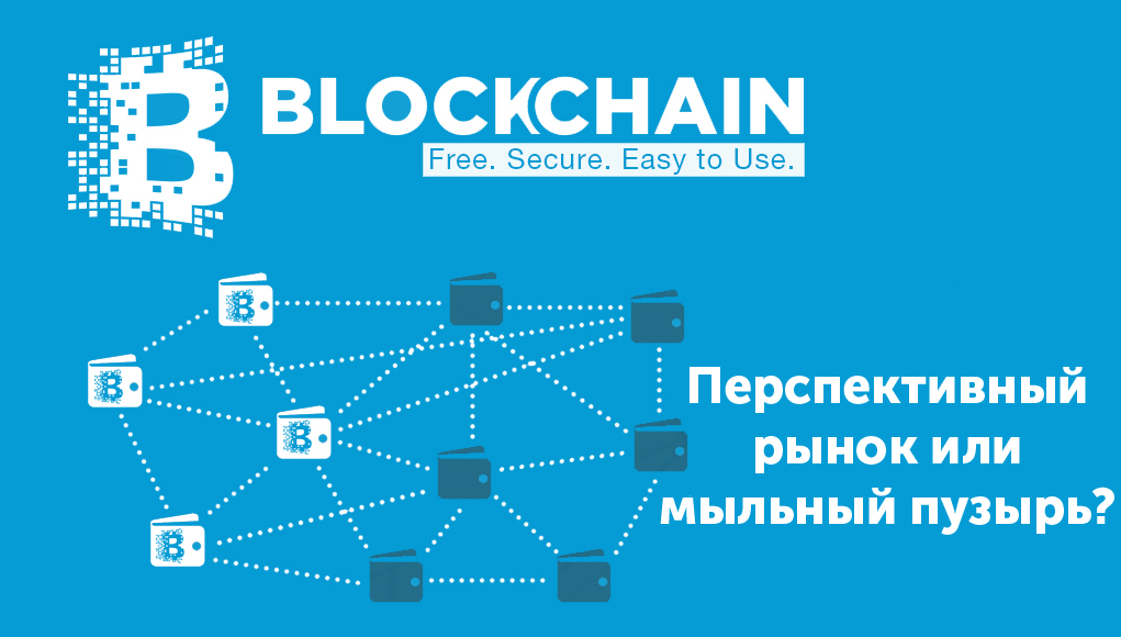 Блокчейн и криптовалюта. Перспективный рынок или мыльный пузырь?