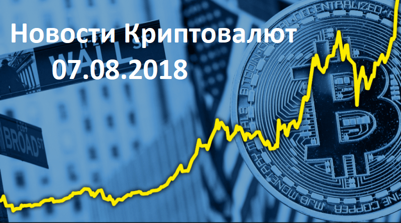 Новости мира криптовалют 07.08.2018 Новости мира криптовалют 07.08.2018