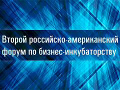 3 декабря стартует Второй российско-американский форум по бизнес-инкубаторству